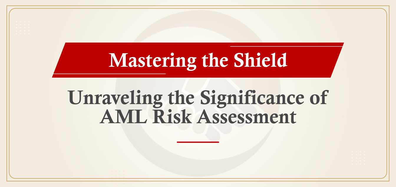 Mastering the Shield: Unraveling the Significance of AML Risk Assessment